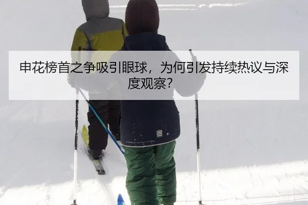 申花榜首之争吸引眼球，为何引发持续热议与深度观察？